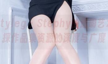 Beautyleg - Stephy的透明艺术：一探作品集资源的深度与广度